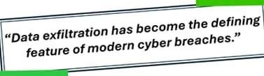 Data exfiltration has become the defining feature of modern cyber breaches.