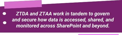 ZTDA and ZTAA work in tandem to govern and secure how data is accessed, shared, and monitored across SharePoint and beyond.