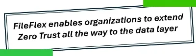 FileFlex enables organizations to extend Zero Trust all the way to the data layer
